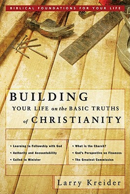 Building Your Life on the Basic Truths of Christianity: Biblical Foundations for Your Life by Larry Kreider