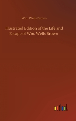 Illustrated Edition of the Life and Escape of Wm. Wells Brown by Wm Wells Brown