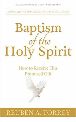 Baptism of the Holy Spirit Updated, Annotated: How to Receive This Promised Gift by R.A. Torrey