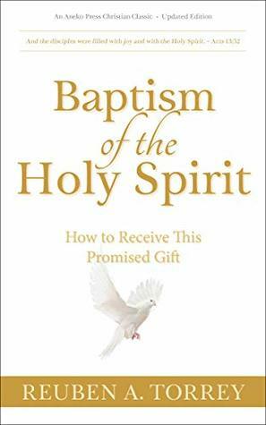 Baptism of the Holy Spirit Updated, Annotated: How to Receive This Promised Gift by R.A. Torrey
