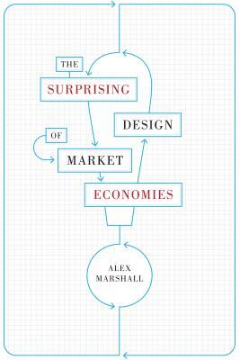 The Surprising Design of Market Economies by Alex Marshall