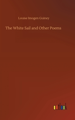 The White Sail and Other Poems by Louise Imogen Guiney