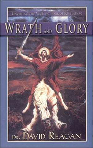 Wrath and Glory: Unveiling the Majestic Book of Revelation by David Reagan