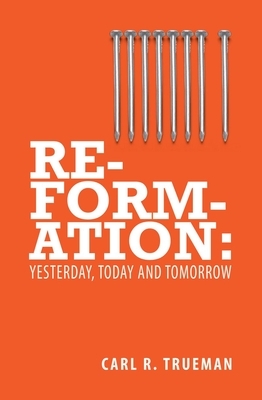 Reformation: Yesterday, Today and Tommorrow by Carl R. Trueman