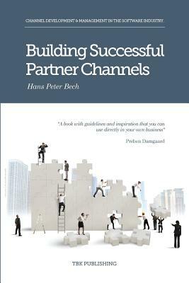 Building Successful Partner Channels: Channel Development & Management in the Software Industry by Hans Peter Peter Bech