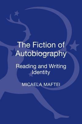 The Fiction of Autobiography: Reading and Writing Identity by Micaela Maftei