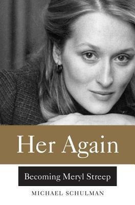 Her Again: Becoming Meryl Streep by Michael Schulman