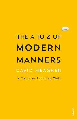 The A to Z of Modern Manners: A Guide to Behaving Well by David Meagher