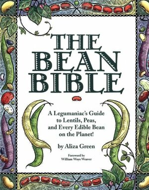 The Bean Bible: A Legumaniac's Guide To Lentils, Peas, And Every Edible Bean On The Planet! by Aliza Green