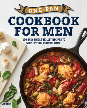 One-Pan Cookbook for Men: 100 Easy Single-Skillet Recipes to Step Up Your Cooking Game by Jon Bailey