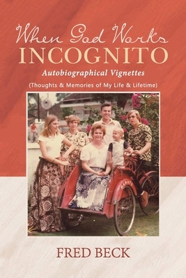 When God Works Incognito: Thoughts & Memories of My Life & Lifetime by Fred Beck