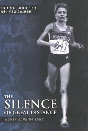 The Silence of Great Distance: Women Running Long by Frank Murphy, Frank Murphy