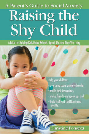 Raising the Shy Child: A Parent's Guide to Social Anxiety by Christine Fonseca