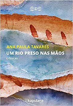 Um rio preso nas mãos: crônicas (Vozes da África) by Ana Paula Tavares