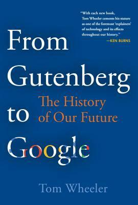 From Gutenberg to Google: The History of Our Future by Tom Wheeler