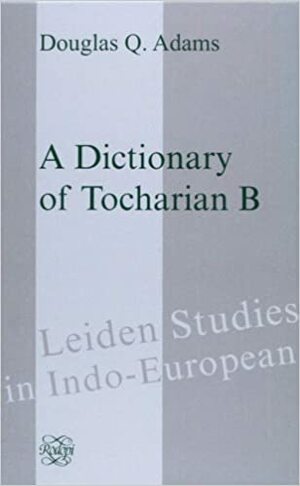 A Dictionary of Tocharian B by Douglas Q. Adams