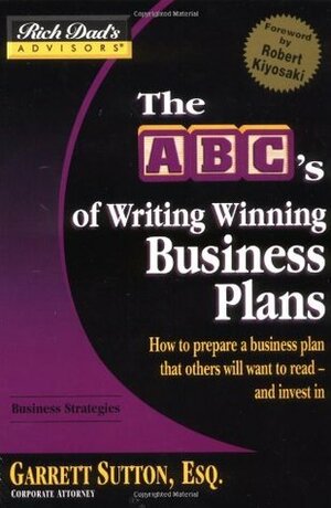 The ABC's of Writing Winning Business Plans: How to Prepare a Business Plan That Others Will Want to Read - And Invest in by Garrett Sutton, Robert T. Kiyosaki