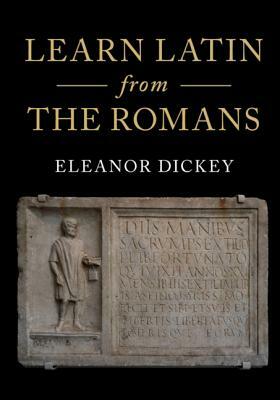 Learn Latin from the Romans: A Complete Introductory Course Using Textbooks from the Roman Empire by Eleanor Dickey