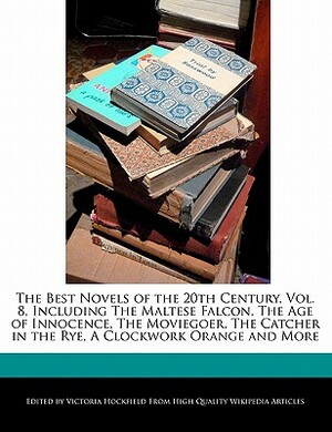 The Best Novels of the 20th Century, Vol. 8, Including the Maltese Falcon, the Age of Innocence, the Moviegoer, the Catcher in the Rye, a Clockwork Or by Victoria Hockfield