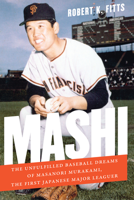 Mashi: The Unfulfilled Baseball Dreams of Masanori Murakami, the First Japanese Major Leaguer by Robert K. Fitts