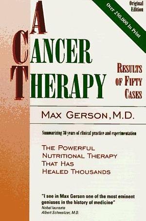 A Cancer Therapy: Results of Fifty Cases and the Cure of Advanced Cancer by Diet Therapy : A Summary of 30 Years of Clinical Experimentation by Max Gerson, Max Gerson