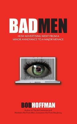 BadMen: How Advertising Went From A Minor Annoyance To A Major Menace by Bob Hoffman