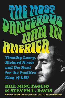 The Most Dangerous Man in America: Timothy Leary, Richard Nixon and the Hunt for the Fugitive King of LSD by Bill Minutaglio, Steven L. Davis