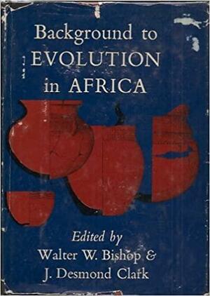 Background to Evolution in Africa: Proceedings Symposium, Burg Wartenstein, Austria, July-August, 1965 by J. Desmond Clark, W. W. Bishop