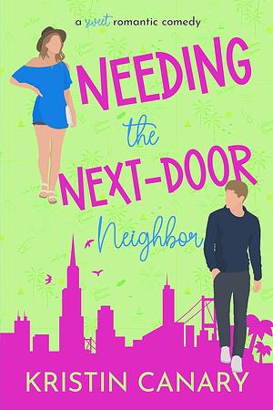 Needing the Next-Door Neighbor: A Sweet Romantic Comedy by Kristin Canary, Kristin Canary