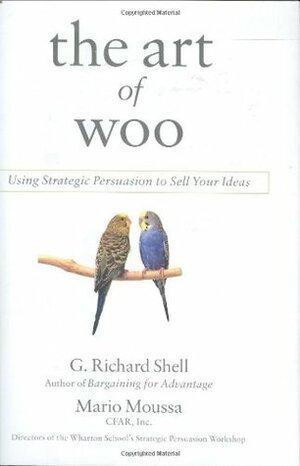 The Art of Woo: Using Strategic Persuasion to Sell Your Ideas by Mario Moussa, G. Richard Shell