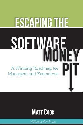 Escaping the Software Money Pit: A Winning Roadmap for Managers and Executives by Matt Cook