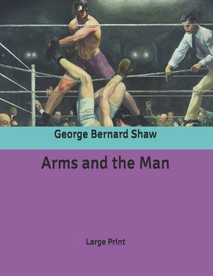 Arms and the Man: Large Print by George Bernard Shaw