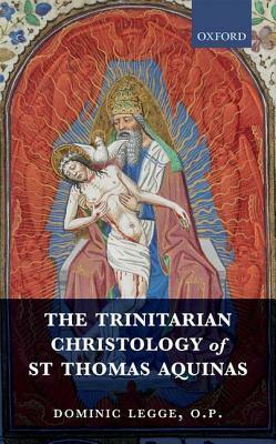 The Trinitarian Christology of St Thomas Aquinas by Dominic Legge