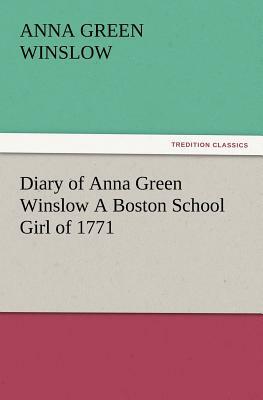Diary of Anna Green Winslow a Boston School Girl of 1771 by Anna Green Winslow