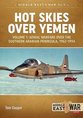 Hot Skies Over Yemen. Volume 1: Aerial Warfare Over the Southern Arabian Peninsula, 1962-1994 by Tom Cooper