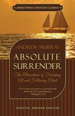Absolute Surrender: The Blessedness of Forsaking All and Following Christ by Andrew Murray