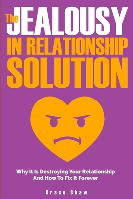 The Jealousy In Relationship Solution: Why It Is Destroying Your Relationship And How To Fix It Forever by Grace Shaw, Katie Neel