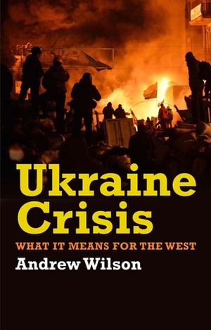 Ukraine Crisis: What It Means for the West by Andrew Wilson