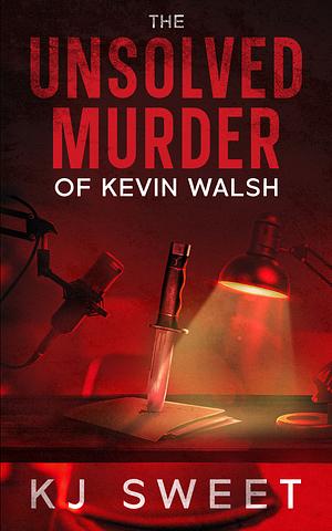 The Unsolved Murder of Kevin Walsh by KJ Sweet