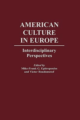 American Culture in Europe: Interdisciplinary Perspectives by Mike-Frank G. Epitropoulos, Thomas Cushman, Victor Roudometof