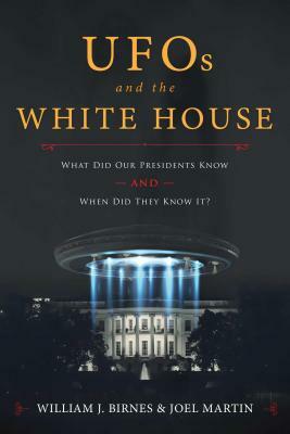 UFOs and the White House: What Did Our Presidents Know and When Did They Know It? by William J. Birnes, Joel Martin