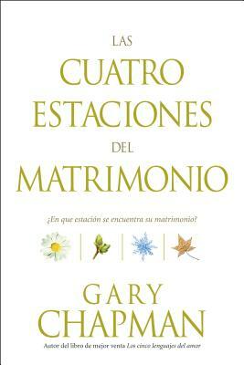 Las Cuatro Estaciones del Matrimonio: ¿en Qué Estación Se Encuentra Su Matrimonio? = Four Seasons of Marriage by Gary Chapman