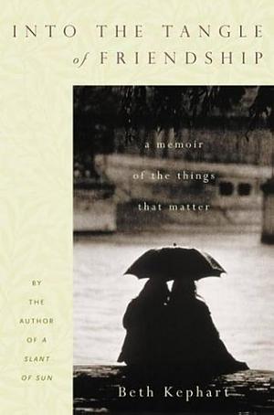 Into the Tangle of Friendship : A Memoir of the Things That Matter by Beth Kephart