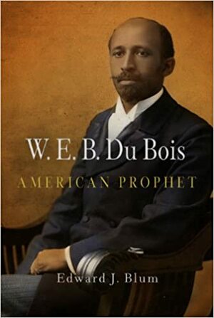 W. E. B. Du Bois: American Prophet by Edward J. Blum