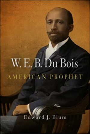 W. E. B. Du Bois: American Prophet by Edward J. Blum