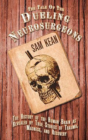 The Tale Of The Dueling Neurosurgeons by Sam Kean, Sam Kean