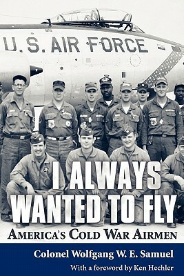 I Always Wanted to Fly: America's Cold War Airmen by Wolfgang W.E. Samuel