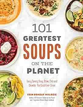 101 Greatest Soups on the Planet: Every Savory Soup, Stew, Chili and Chowder You Could Ever Crave by Erin Mylroie, Erin Mylroie