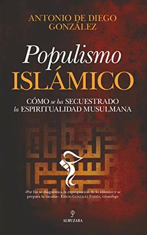 Populismo islámico: Cómo se ha secuestrado la espiritualidad musulmana by Antonio de Diego González