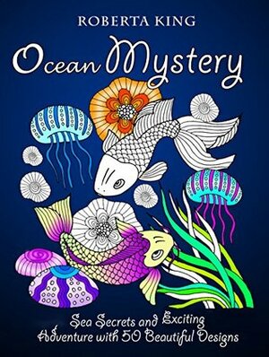 Ocean Mystery: Sea Secrets and Exciting Adventure with 50 Beautiful Designs (Meditation & Stress-Relief) by Roberta King